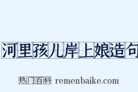 河里孩儿岸上娘造句是什么意思的图片